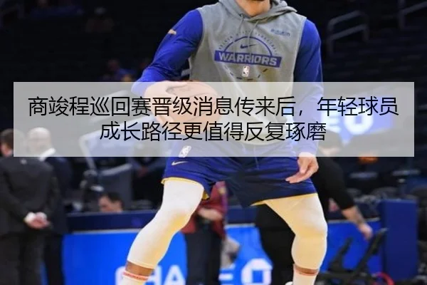 商竣程巡回赛晋级消息传来后，年轻球员成长路径更值得反复琢磨