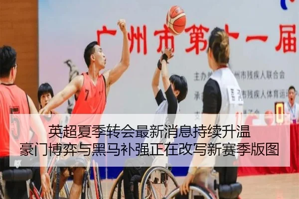 英超夏季转会最新消息持续升温 豪门博弈与黑马补强正在改写新赛季版图