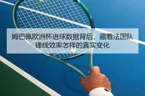 姆巴佩欧洲杯进球数据背后，藏着法国队锋线效率怎样的真实变化